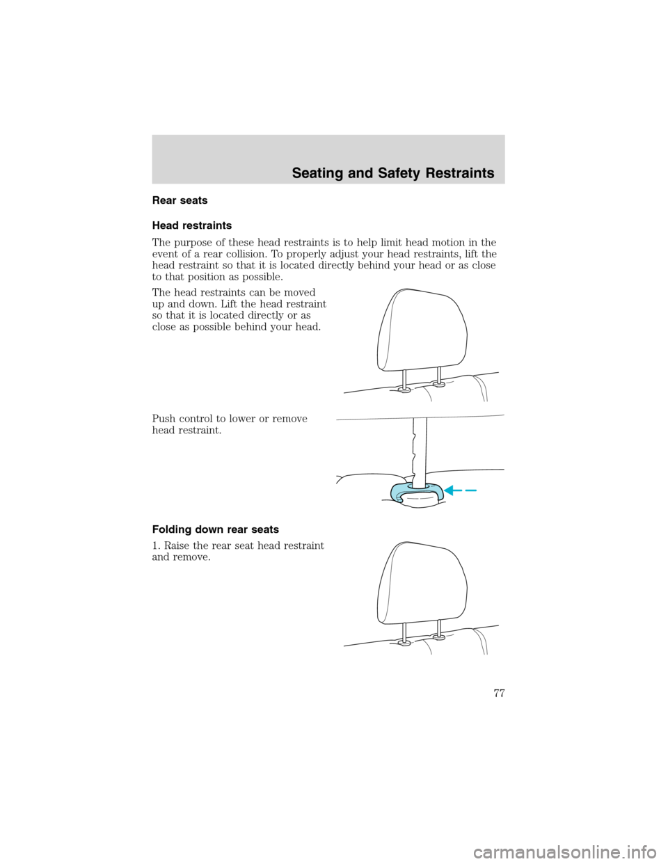FORD ESCAPE 2003 1.G Manual PDF Rear seats
Head restraints
The purpose of these head restraints is to help limit head motion in the
event of a rear collision. To properly adjust your head restraints, lift the
head restraint so that FORD ESCAPE 2003 1.G Manual PDF Rear seats
Head restraints
The purpose of these head restraints is to help limit head motion in the
event of a rear collision. To properly adjust your head restraints, lift the
head restraint so that