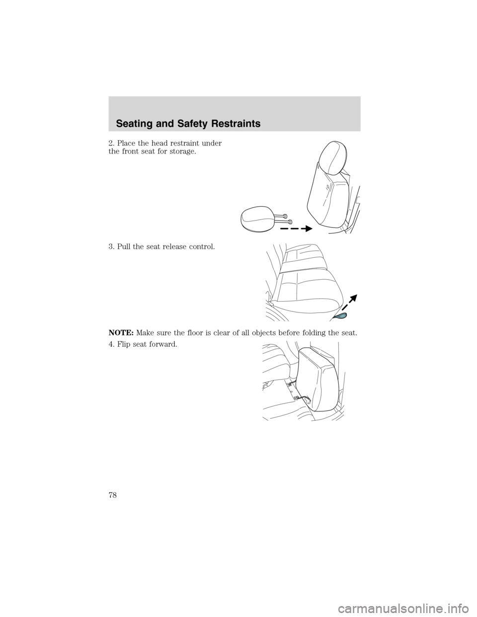 FORD ESCAPE 2003 1.G Manual PDF 2. Place the head restraint under
the front seat for storage.
3. Pull the seat release control.
NOTE:Make sure the floor is clear of all objects before folding the seat.
4. Flip seat forward.
Seating FORD ESCAPE 2003 1.G Manual PDF 2. Place the head restraint under
the front seat for storage.
3. Pull the seat release control.
NOTE:Make sure the floor is clear of all objects before folding the seat.
4. Flip seat forward.
Seating