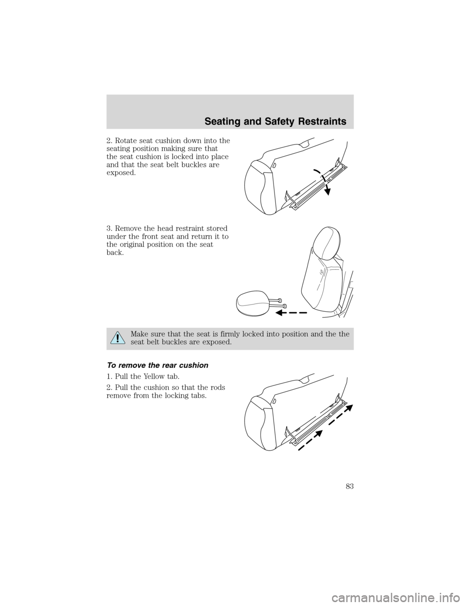 FORD ESCAPE 2003 1.G Manual Online 2. Rotate seat cushion down into the
seating position making sure that
the seat cushion is locked into place
and that the seat belt buckles are
exposed.
3. Remove the head restraint stored
under the f FORD ESCAPE 2003 1.G Manual Online 2. Rotate seat cushion down into the
seating position making sure that
the seat cushion is locked into place
and that the seat belt buckles are
exposed.
3. Remove the head restraint stored
under the f