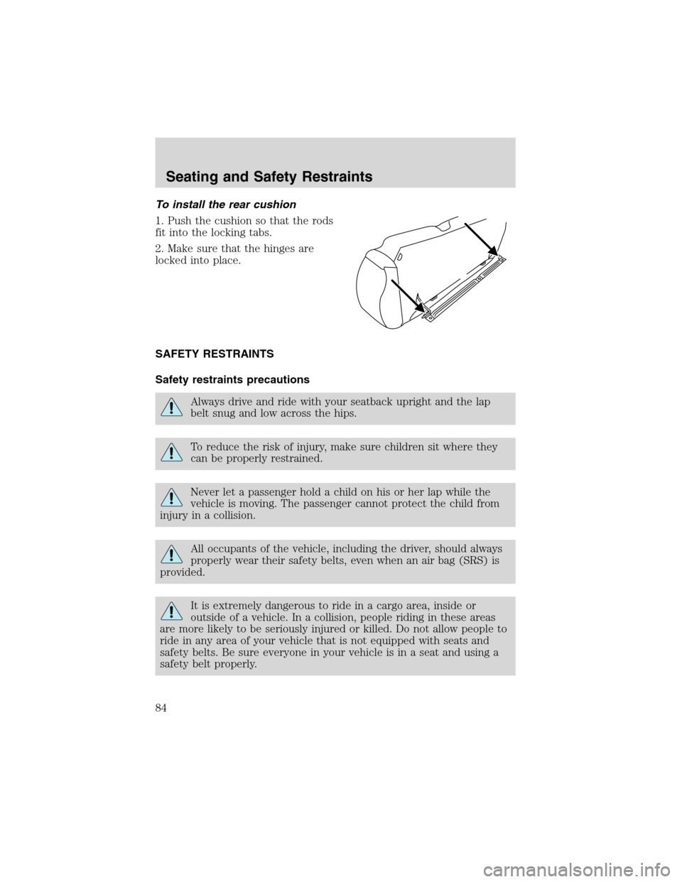 FORD ESCAPE 2003 1.G Manual Online To install the rear cushion
1. Push the cushion so that the rods
fit into the locking tabs.
2. Make sure that the hinges are
locked into place.
SAFETY RESTRAINTS
Safety restraints precautions
Always d FORD ESCAPE 2003 1.G Manual Online To install the rear cushion
1. Push the cushion so that the rods
fit into the locking tabs.
2. Make sure that the hinges are
locked into place.
SAFETY RESTRAINTS
Safety restraints precautions
Always d