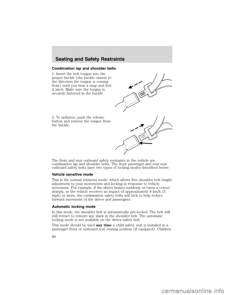 FORD ESCAPE 2003 1.G Owners Manual Combination lap and shoulder belts
1. Insert the belt tongue into the
proper buckle (the buckle closest to
the direction the tongue is coming
from) until you hear a snap and feel
it latch. Make sure t