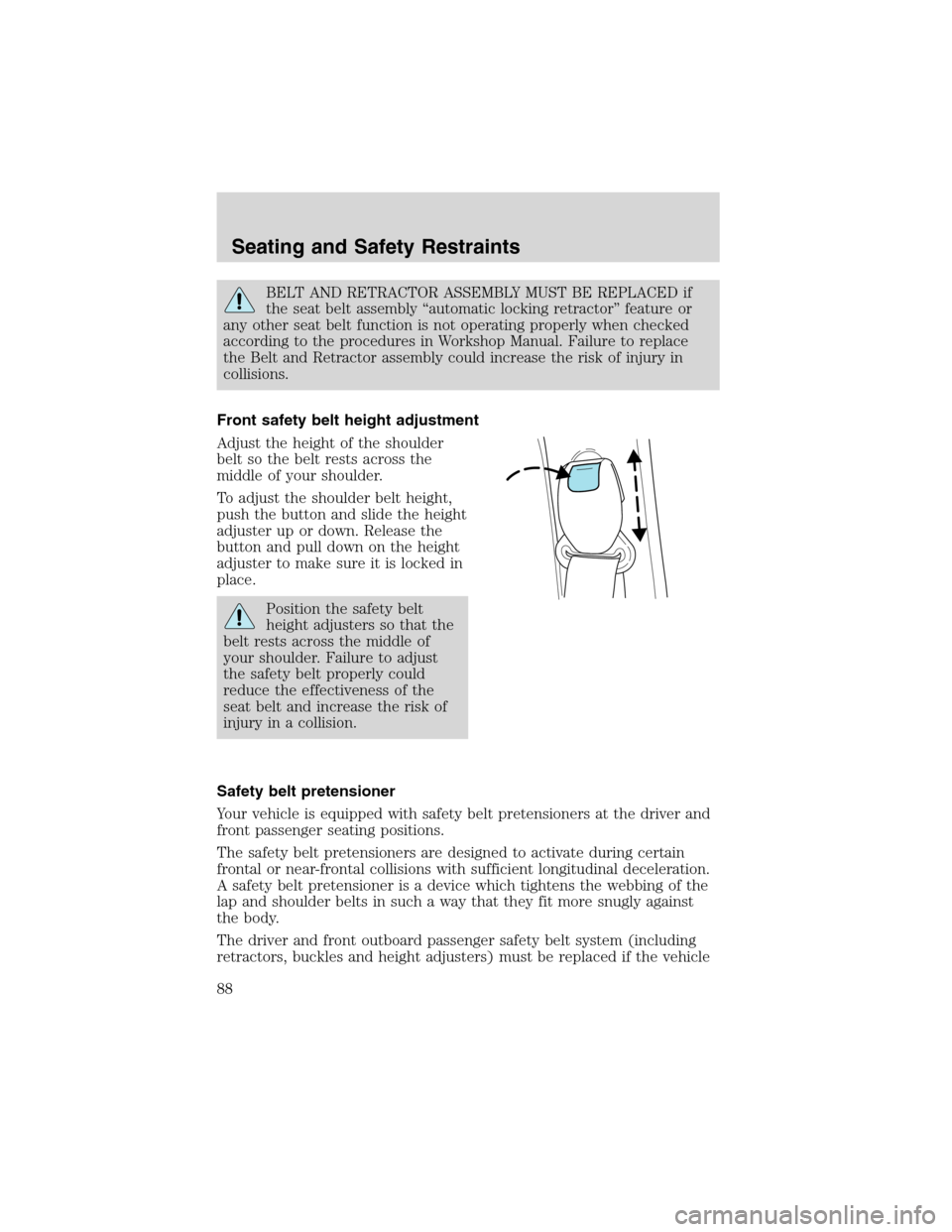 FORD ESCAPE 2003 1.G Owners Manual BELT AND RETRACTOR ASSEMBLY MUST BE REPLACED if
the seat belt assembly“automatic locking retractor”feature or
any other seat belt function is not operating properly when checked
according to the p