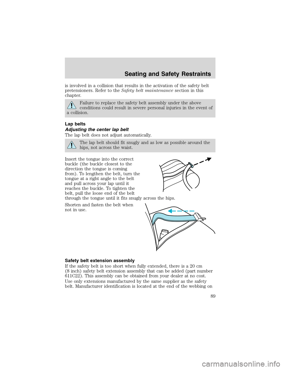 FORD ESCAPE 2003 1.G Owners Manual is involved in a collision that results in the activation of the safety belt
pretensioners. Refer to theSafety belt maintenancesection in this
chapter.
Failure to replace the safety belt assembly unde