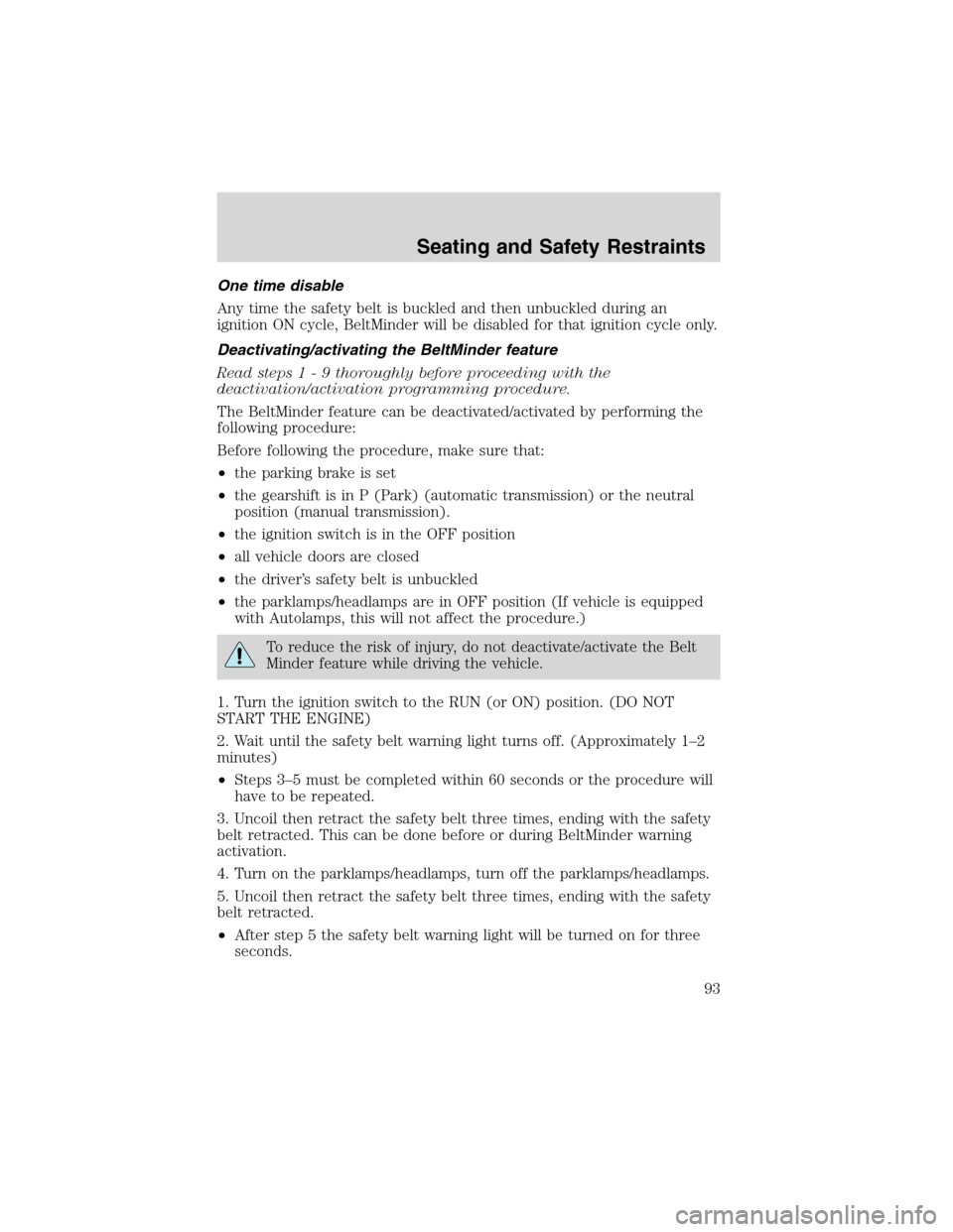 FORD ESCAPE 2003 1.G Owners Manual One time disable
Any time the safety belt is buckled and then unbuckled during an
ignition ON cycle, BeltMinder will be disabled for that ignition cycle only.
Deactivating/activating the BeltMinder fe