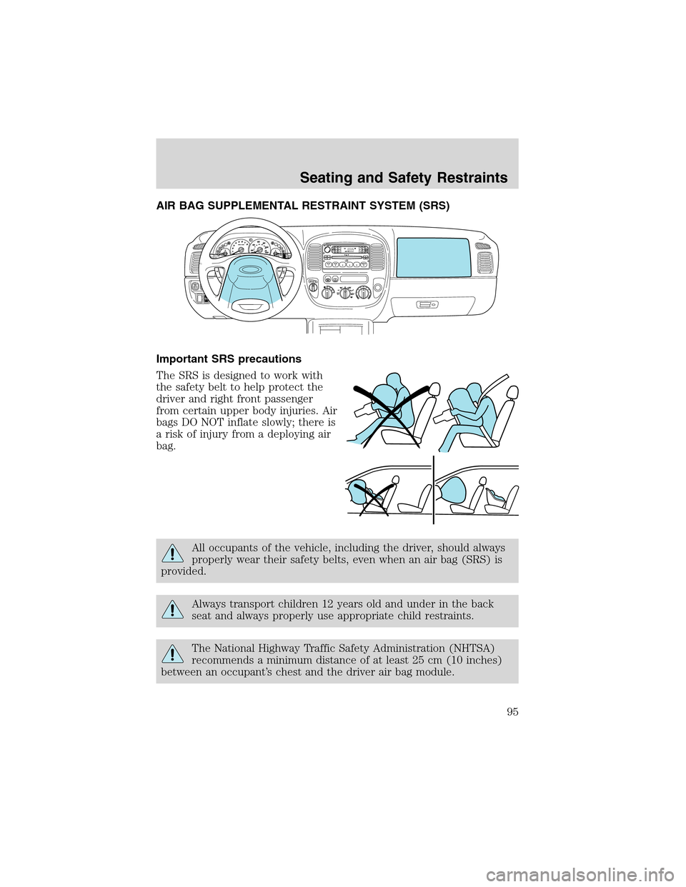 FORD ESCAPE 2003 1.G Owners Manual AIR BAG SUPPLEMENTAL RESTRAINT SYSTEM (SRS)
Important SRS precautions
The SRS is designed to work with
the safety belt to help protect the
driver and right front passenger
from certain upper body inju