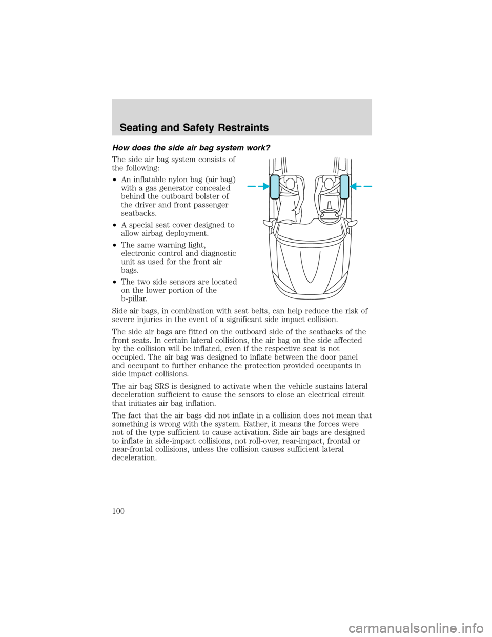 FORD ESCAPE 2003 1.G Owners Manual How does the side air bag system work?
The side air bag system consists of
the following:
•An inflatable nylon bag (air bag)
with a gas generator concealed
behind the outboard bolster of
the driver FORD ESCAPE 2003 1.G Owners Manual How does the side air bag system work?
The side air bag system consists of
the following:
•An inflatable nylon bag (air bag)
with a gas generator concealed
behind the outboard bolster of
the driver