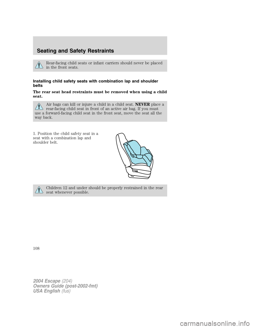 FORD ESCAPE 2004 1.G Owners Manual Rear-facing child seats or infant carriers should never be placed
in the front seats.
Installing child safety seats with combination lap and shoulder
belts
The rear seat head restraints must be remove