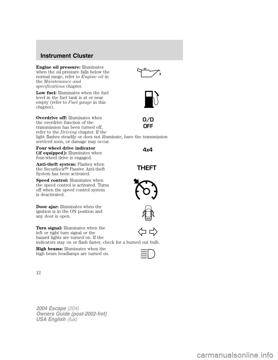 FORD ESCAPE 2004 1.G Owners Manual Engine oil pressure:Illuminates
when the oil pressure falls below the
normal range, refer toEngine oilin
theMaintenance and
specificationschapter.
Low fuel:Illuminates when the fuel
level in the fuel FORD ESCAPE 2004 1.G Owners Manual Engine oil pressure:Illuminates
when the oil pressure falls below the
normal range, refer toEngine oilin
theMaintenance and
specificationschapter.
Low fuel:Illuminates when the fuel
level in the fuel