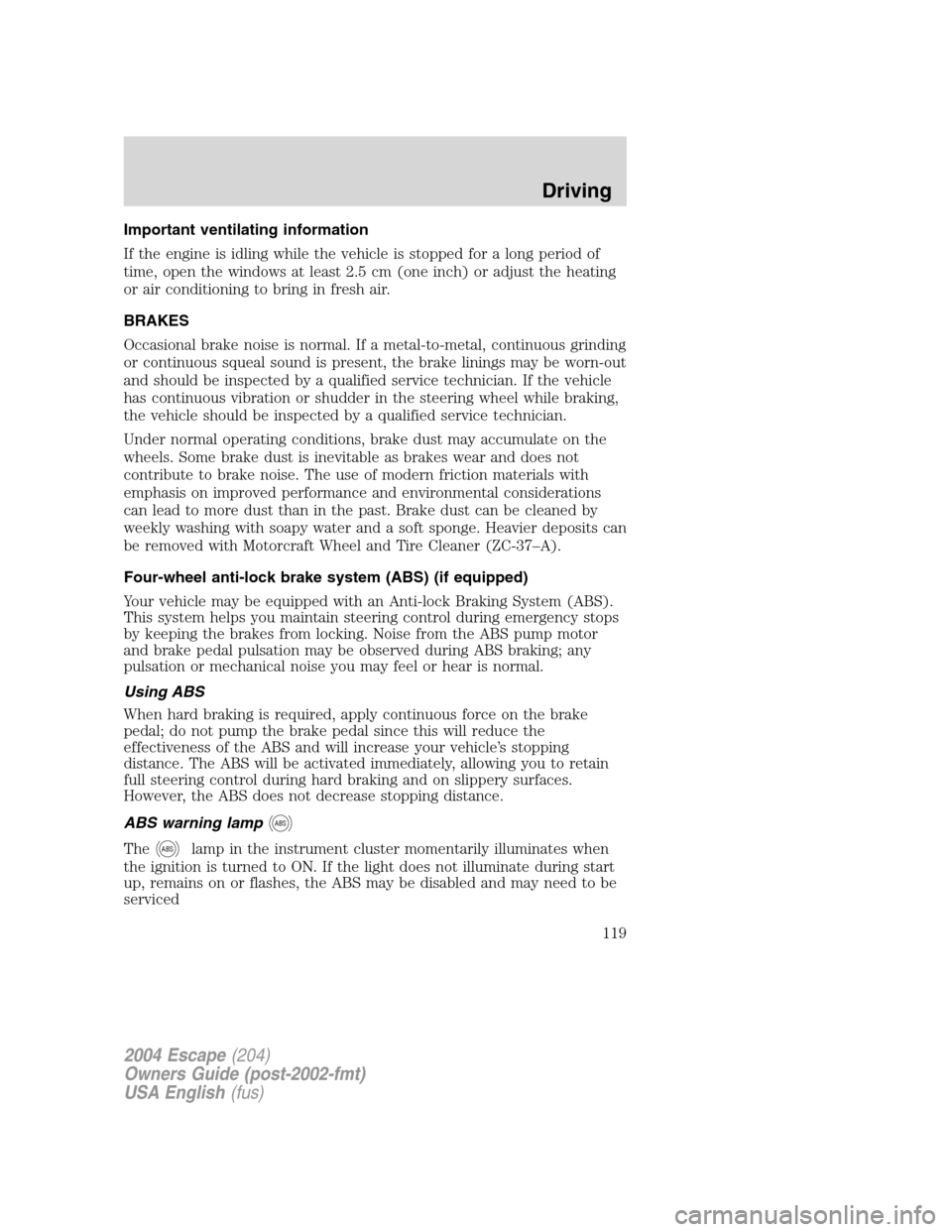 FORD ESCAPE 2004 1.G Owners Manual Important ventilating information
If the engine is idling while the vehicle is stopped for a long period of
time, open the windows at least 2.5 cm (one inch) or adjust the heating
or air conditioning FORD ESCAPE 2004 1.G Owners Manual Important ventilating information
If the engine is idling while the vehicle is stopped for a long period of
time, open the windows at least 2.5 cm (one inch) or adjust the heating
or air conditioning