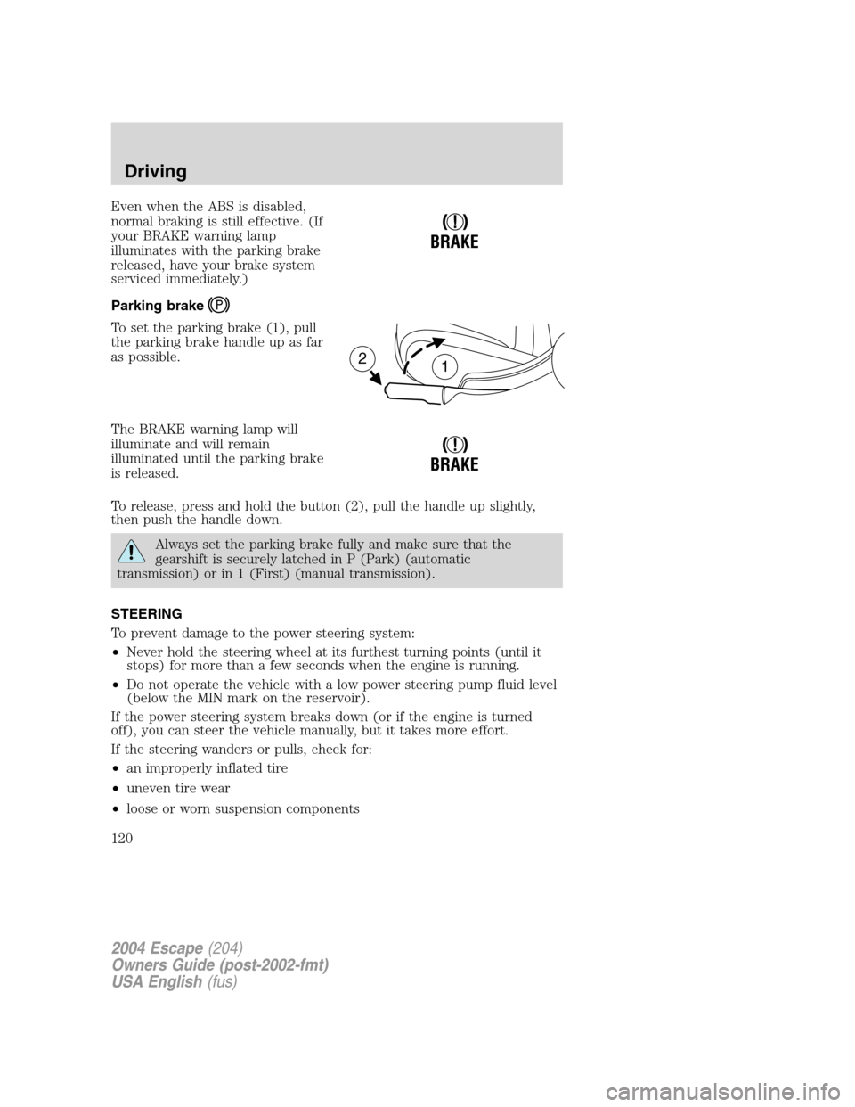 FORD ESCAPE 2004 1.G Owners Manual Even when the ABS is disabled,
normal braking is still effective. (If
your BRAKE warning lamp
illuminates with the parking brake
released, have your brake system
serviced immediately.)
Parking brake
T FORD ESCAPE 2004 1.G Owners Manual Even when the ABS is disabled,
normal braking is still effective. (If
your BRAKE warning lamp
illuminates with the parking brake
released, have your brake system
serviced immediately.)
Parking brake
T