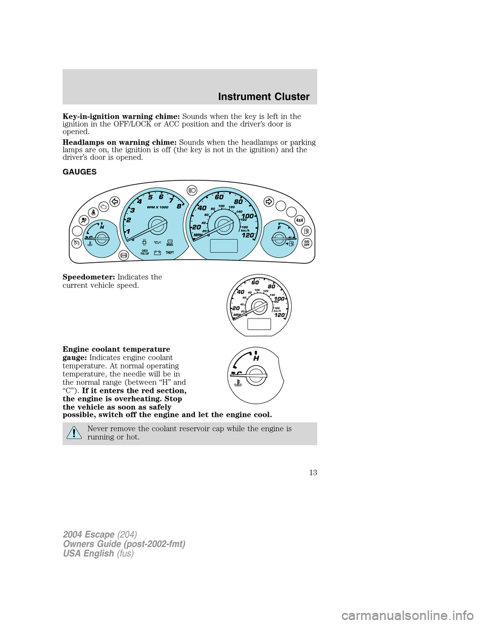 FORD ESCAPE 2004 1.G Owners Manual Key-in-ignition warning chime:Sounds when the key is left in the
ignition in the OFF/LOCK or ACC position and the driver’s door is
opened.
Headlamps on warning chime:Sounds when the headlamps or par