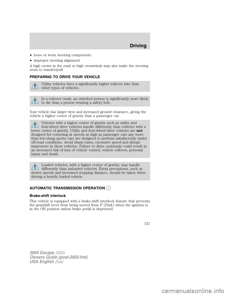 FORD ESCAPE 2004 1.G Owners Manual •loose or worn steering components
•improper steering alignment
A high crown in the road or high crosswinds may also make the steering
seem to wander/pull.
PREPARING TO DRIVE YOUR VEHICLE
Utility FORD ESCAPE 2004 1.G Owners Manual •loose or worn steering components
•improper steering alignment
A high crown in the road or high crosswinds may also make the steering
seem to wander/pull.
PREPARING TO DRIVE YOUR VEHICLE
Utility