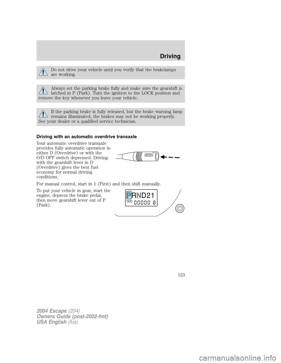 FORD ESCAPE 2004 1.G Owners Manual Do not drive your vehicle until you verify that the brakelamps
are working.
Always set the parking brake fully and make sure the gearshift is
latched in P (Park). Turn the ignition to the LOCK positio