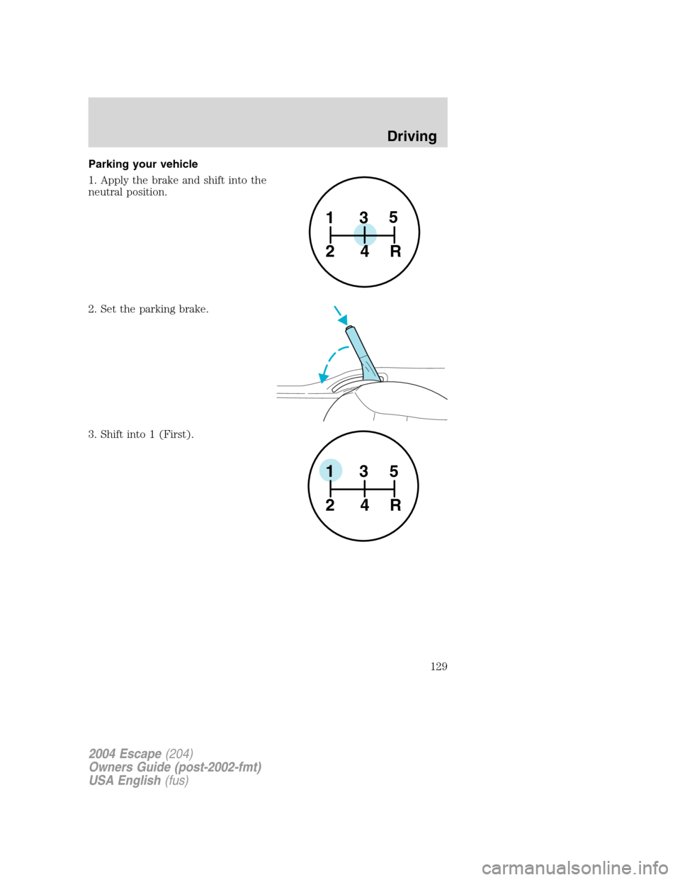 FORD ESCAPE 2004 1.G Owners Manual Parking your vehicle
1. Apply the brake and shift into the
neutral position.
2. Set the parking brake.
3. Shift into 1 (First).
1
24R35
1
24R35
2004 Escape(204)
Owners Guide (post-2002-fmt)
USA Englis