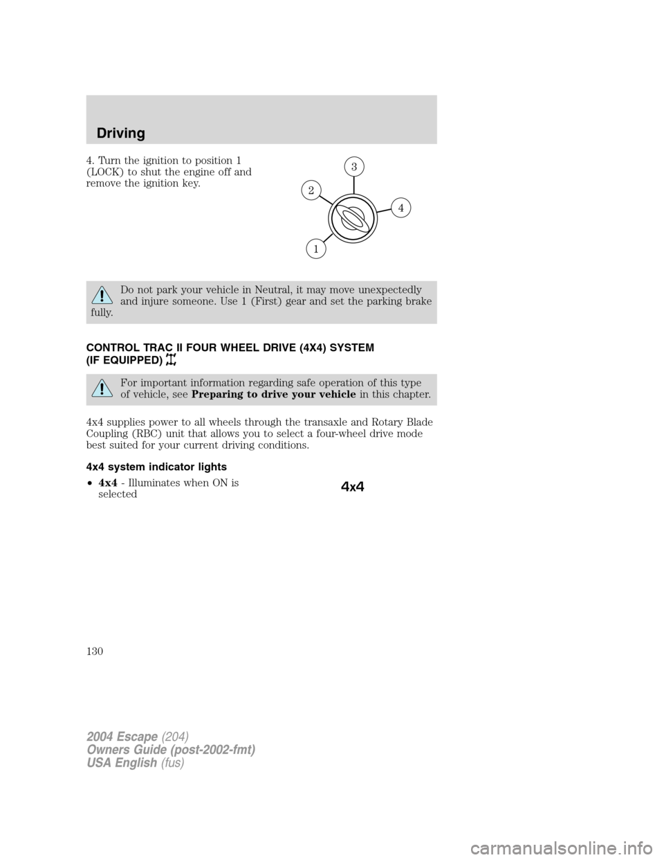 FORD ESCAPE 2004 1.G Owners Manual 4. Turn the ignition to position 1
(LOCK) to shut the engine off and
remove the ignition key.
Do not park your vehicle in Neutral, it may move unexpectedly
and injure someone. Use 1 (First) gear and s