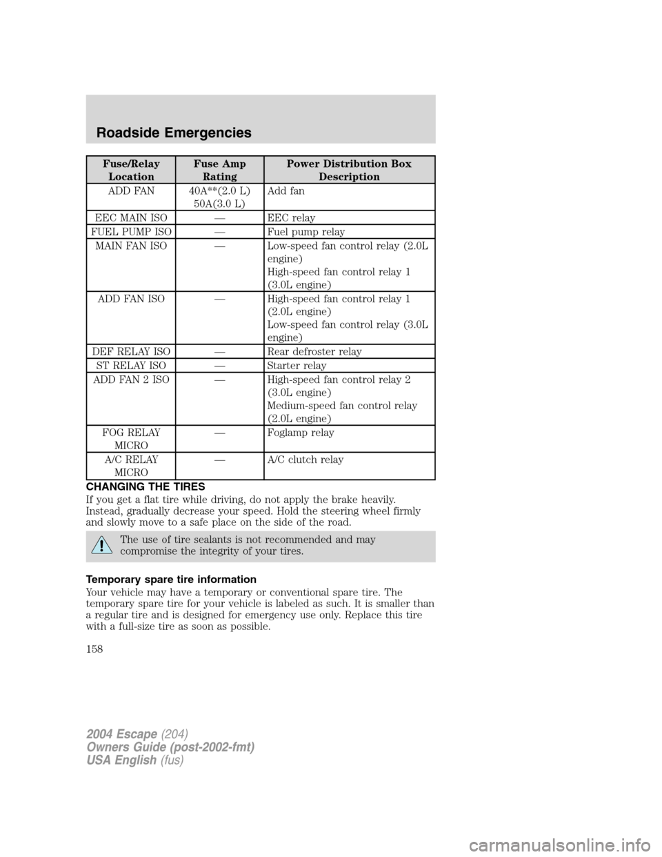 FORD ESCAPE 2004 1.G Owners Manual Fuse/Relay
LocationFuse Amp
RatingPower Distribution Box
Description
ADD FAN 40A**(2.0 L)
50A(3.0 L)Add fan
EEC MAIN ISO — EEC relay
FUEL PUMP ISO — Fuel pump relay
MAIN FAN ISO — Low-speed fan FORD ESCAPE 2004 1.G Owners Manual Fuse/Relay
LocationFuse Amp
RatingPower Distribution Box
Description
ADD FAN 40A**(2.0 L)
50A(3.0 L)Add fan
EEC MAIN ISO — EEC relay
FUEL PUMP ISO — Fuel pump relay
MAIN FAN ISO — Low-speed fan