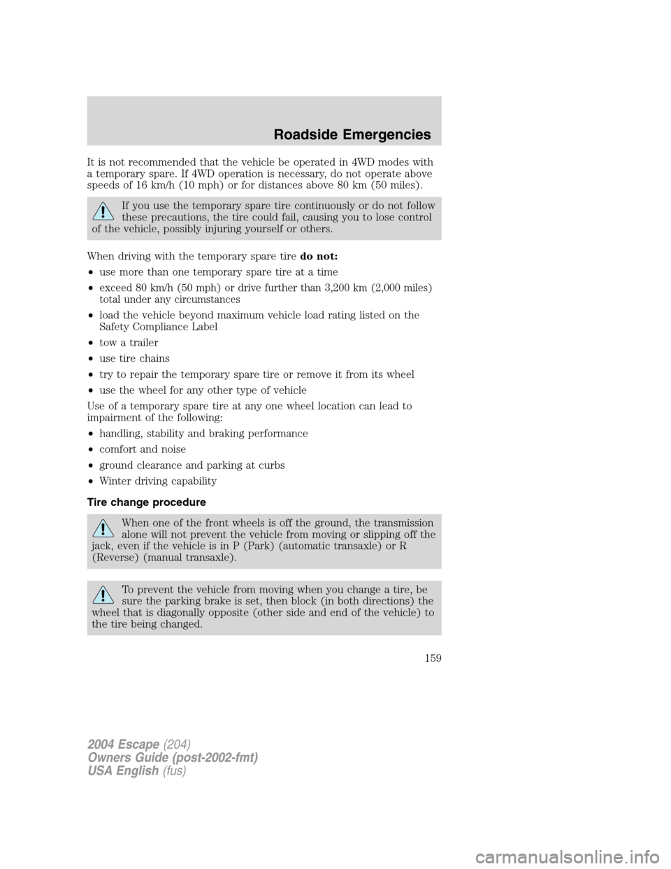 FORD ESCAPE 2004 1.G Owners Manual It is not recommended that the vehicle be operated in 4WD modes with
a temporary spare. If 4WD operation is necessary, do not operate above
speeds of 16 km/h (10 mph) or for distances above 80 km (50 FORD ESCAPE 2004 1.G Owners Manual It is not recommended that the vehicle be operated in 4WD modes with
a temporary spare. If 4WD operation is necessary, do not operate above
speeds of 16 km/h (10 mph) or for distances above 80 km (50