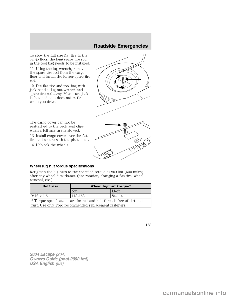 FORD ESCAPE 2004 1.G Owners Manual To stow the full size flat tire in the
cargo floor, the long spare tire rod
in the tool bag needs to be installed.
11. Using the lug wrench, remove
the spare tire rod from the cargo
floor and install 