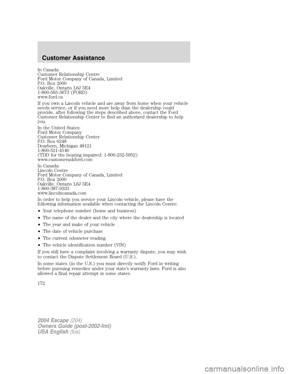 FORD ESCAPE 2004 1.G Owners Manual In Canada:
Customer Relationship Centre
Ford Motor Company of Canada, Limited
P.O. Box 2000
Oakville, Ontario L6J 5E4
1-800-565-3673 (FORD)
www.ford.ca
If you own a Lincoln vehicle and are away from h