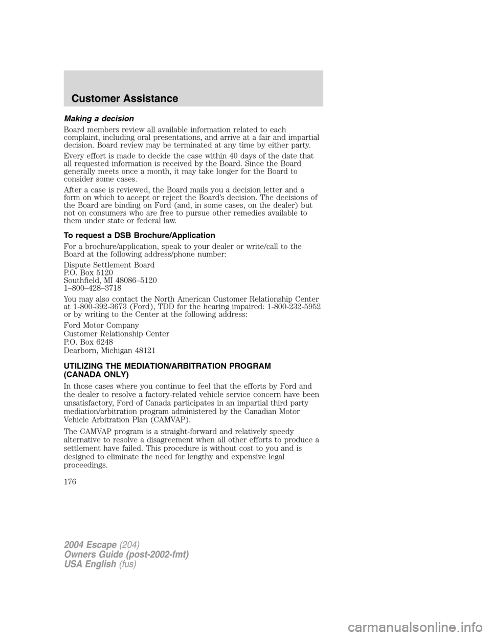 FORD ESCAPE 2004 1.G Owners Manual Making a decision
Board members review all available information related to each
complaint, including oral presentations, and arrive at a fair and impartial
decision. Board review may be terminated at