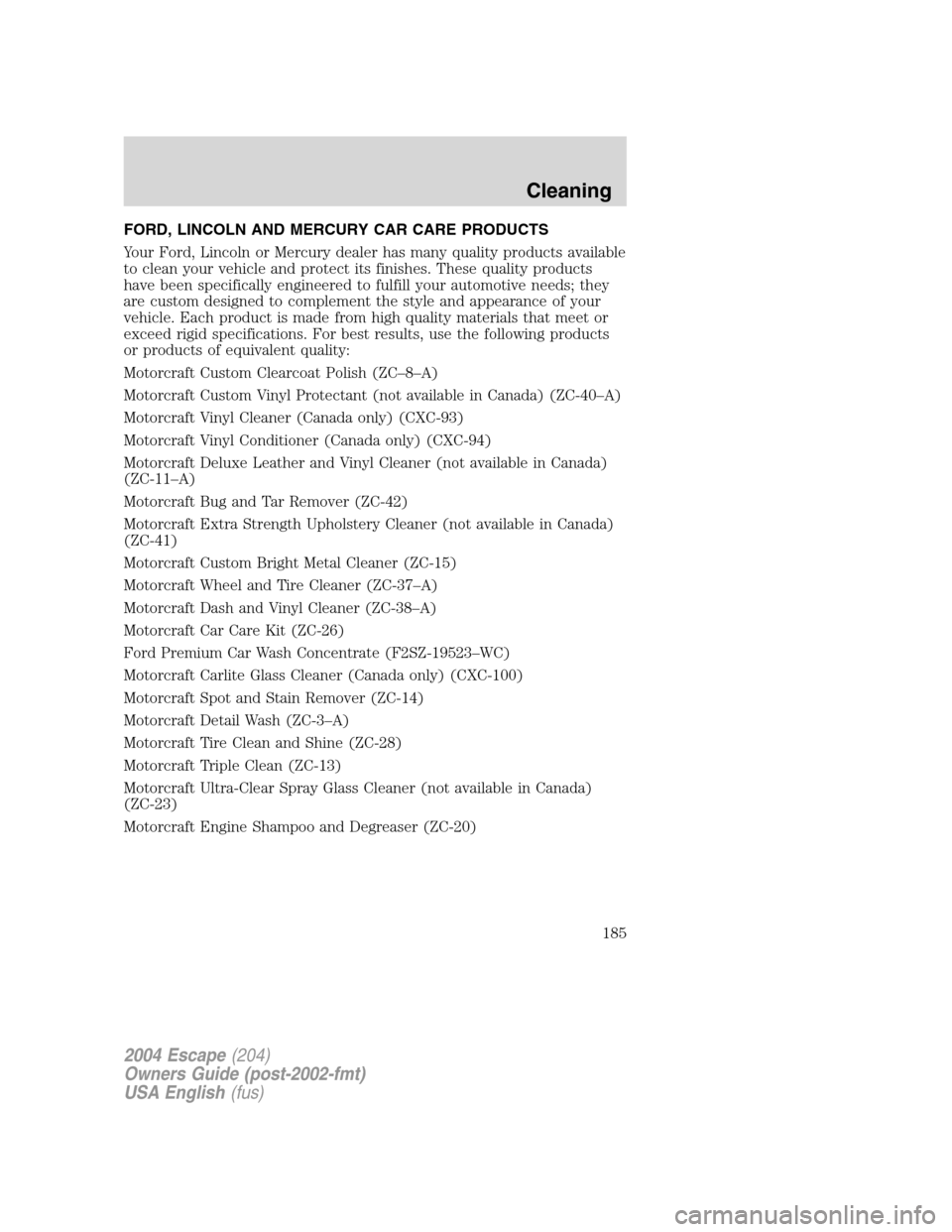 FORD ESCAPE 2004 1.G Owners Manual FORD, LINCOLN AND MERCURY CAR CARE PRODUCTS
Your Ford, Lincoln or Mercury dealer has many quality products available
to clean your vehicle and protect its finishes. These quality products
have been sp