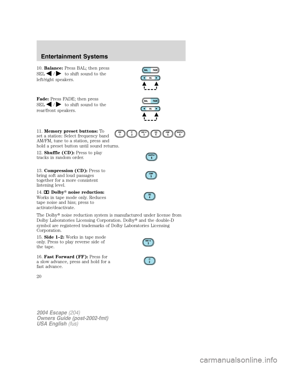 FORD ESCAPE 2004 1.G Owners Manual 10.Balance:Press BAL; then press
SEL
/to shift sound to the
left/right speakers.
Fade:Press FADE; then press
SEL
/to shift sound to the
rear/front speakers.
11.Memory preset buttons:To
set a station: FORD ESCAPE 2004 1.G Owners Manual 10.Balance:Press BAL; then press
SEL
/to shift sound to the
left/right speakers.
Fade:Press FADE; then press
SEL
/to shift sound to the
rear/front speakers.
11.Memory preset buttons:To
set a station: