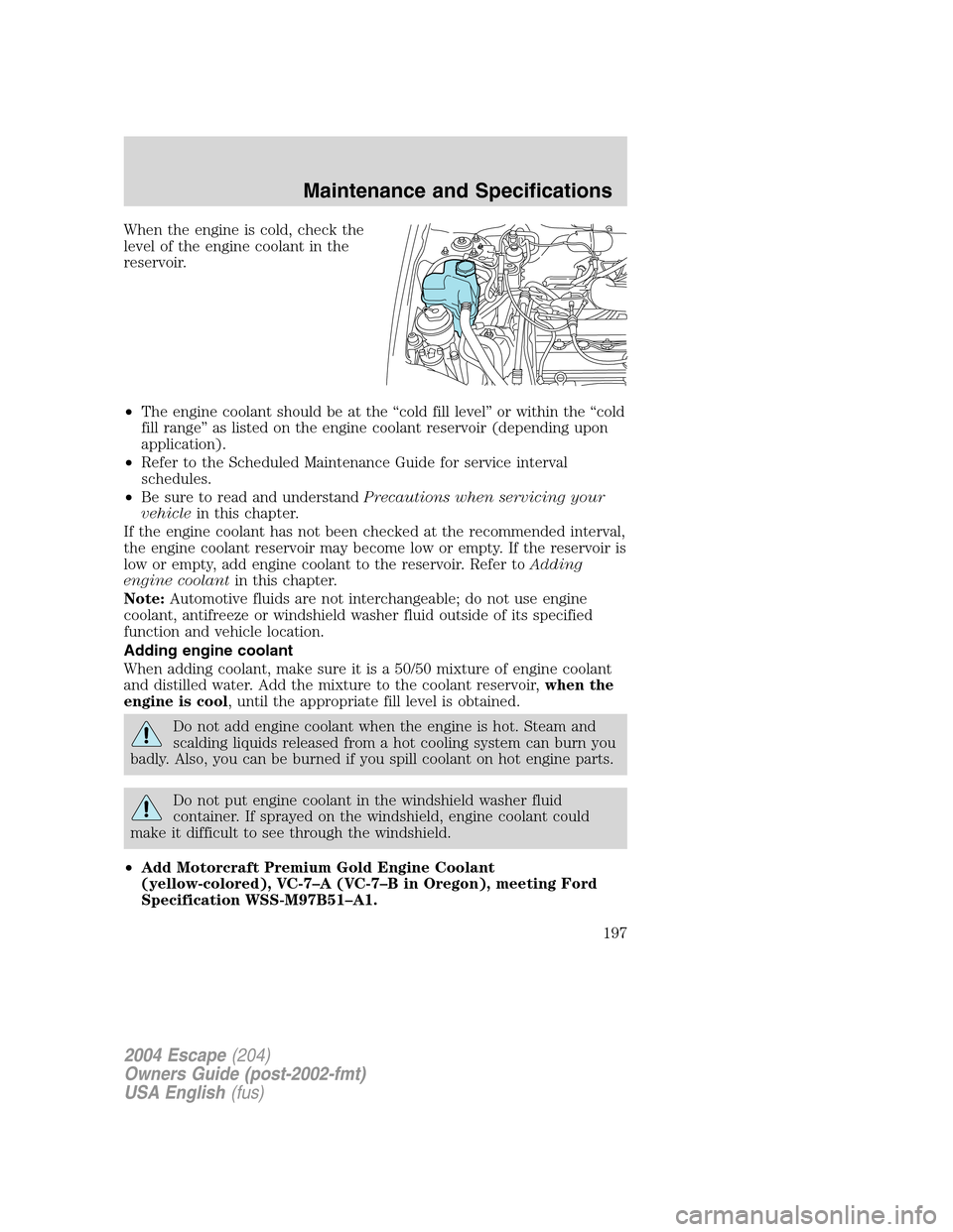 FORD ESCAPE 2004 1.G Owners Manual When the engine is cold, check the
level of the engine coolant in the
reservoir.
•The engine coolant should be at the “cold fill level” or within the “cold
fill range” as listed on the engin FORD ESCAPE 2004 1.G Owners Manual When the engine is cold, check the
level of the engine coolant in the
reservoir.
•The engine coolant should be at the “cold fill level” or within the “cold
fill range” as listed on the engin
