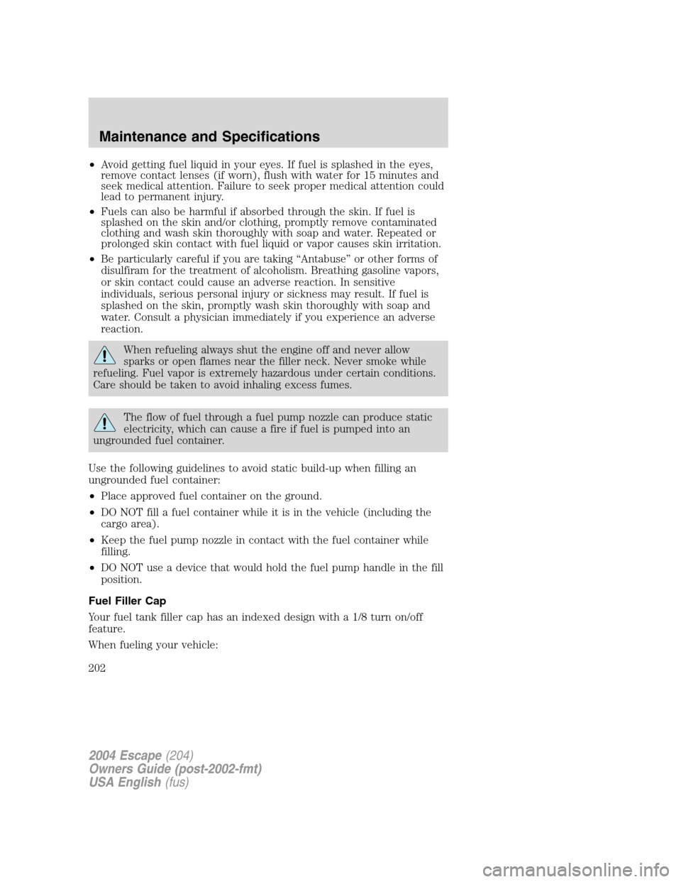 FORD ESCAPE 2004 1.G Owners Manual •Avoid getting fuel liquid in your eyes. If fuel is splashed in the eyes,
remove contact lenses (if worn), flush with water for 15 minutes and
seek medical attention. Failure to seek proper medical FORD ESCAPE 2004 1.G Owners Manual •Avoid getting fuel liquid in your eyes. If fuel is splashed in the eyes,
remove contact lenses (if worn), flush with water for 15 minutes and
seek medical attention. Failure to seek proper medical
