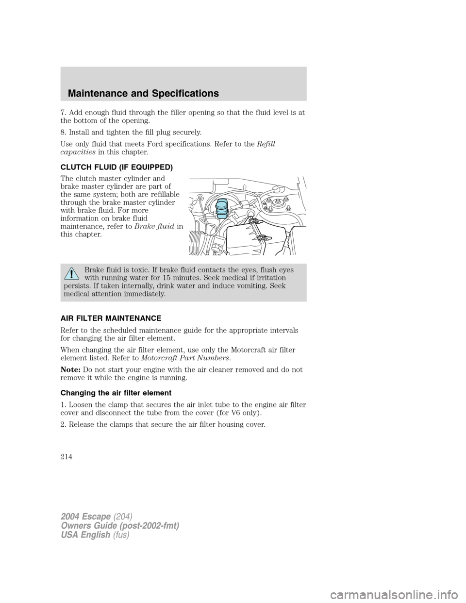 FORD ESCAPE 2004 1.G Owners Manual 7. Add enough fluid through the filler opening so that the fluid level is at
the bottom of the opening.
8. Install and tighten the fill plug securely.
Use only fluid that meets Ford specifications. Re FORD ESCAPE 2004 1.G Owners Manual 7. Add enough fluid through the filler opening so that the fluid level is at
the bottom of the opening.
8. Install and tighten the fill plug securely.
Use only fluid that meets Ford specifications. Re
