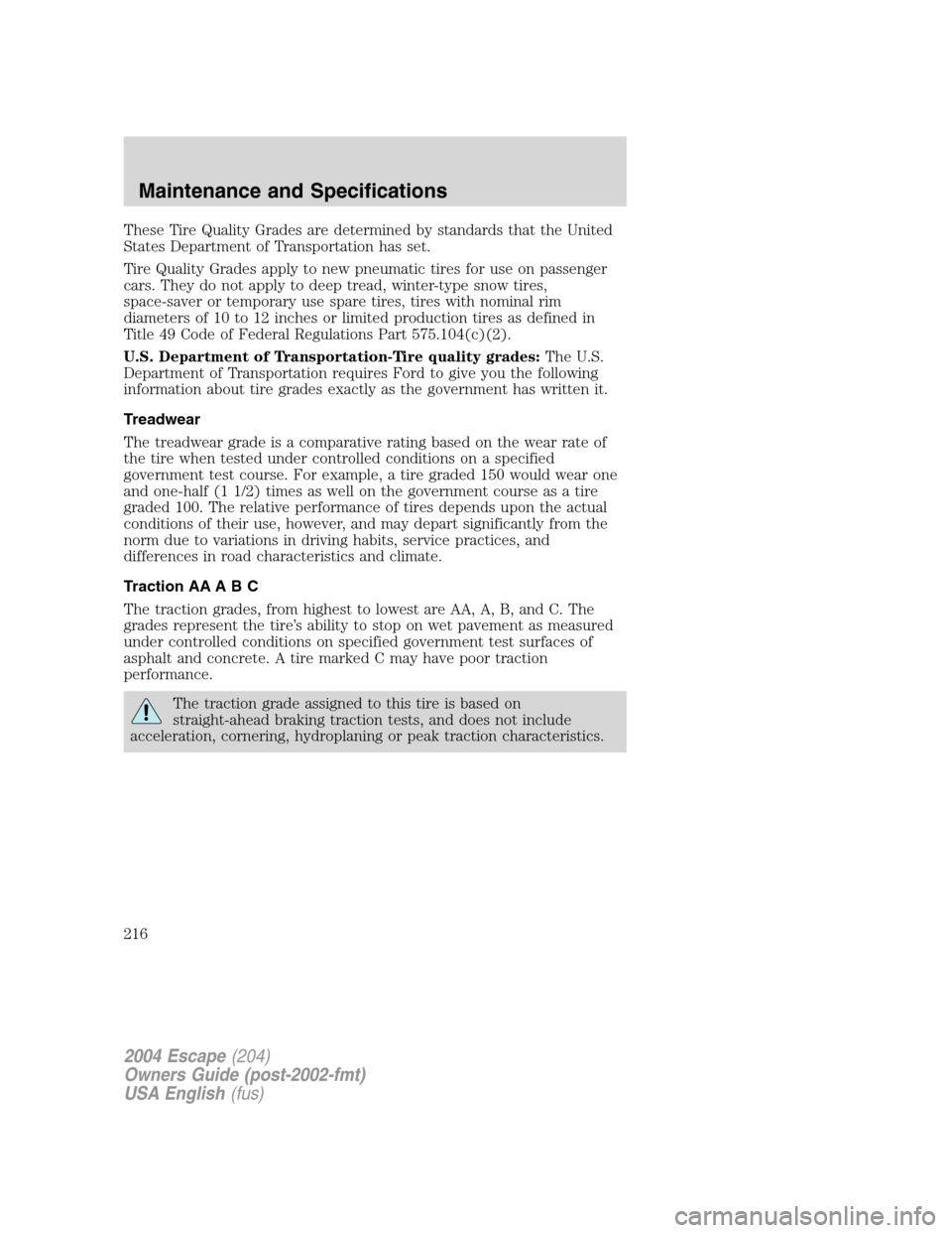 FORD ESCAPE 2004 1.G Owners Manual These Tire Quality Grades are determined by standards that the United
States Department of Transportation has set.
Tire Quality Grades apply to new pneumatic tires for use on passenger
cars. They do n FORD ESCAPE 2004 1.G Owners Manual These Tire Quality Grades are determined by standards that the United
States Department of Transportation has set.
Tire Quality Grades apply to new pneumatic tires for use on passenger
cars. They do n