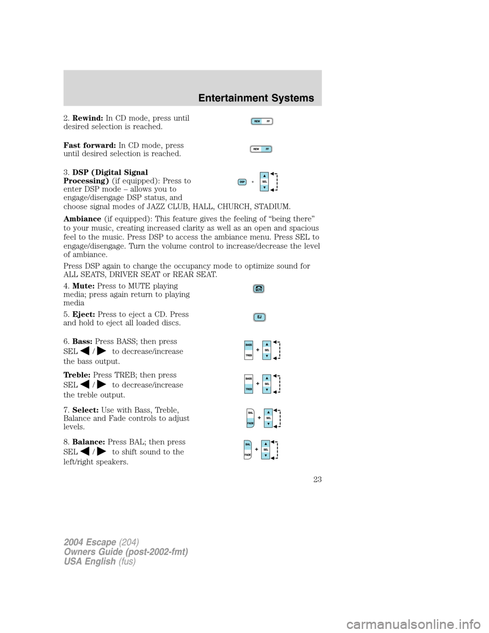FORD ESCAPE 2004 1.G Owners Manual 2.Rewind:In CD mode, press until
desired selection is reached.
Fast forward:In CD mode, press
until desired selection is reached.
3.DSP (Digital Signal
Processing)(if equipped): Press to
enter DSP mod
