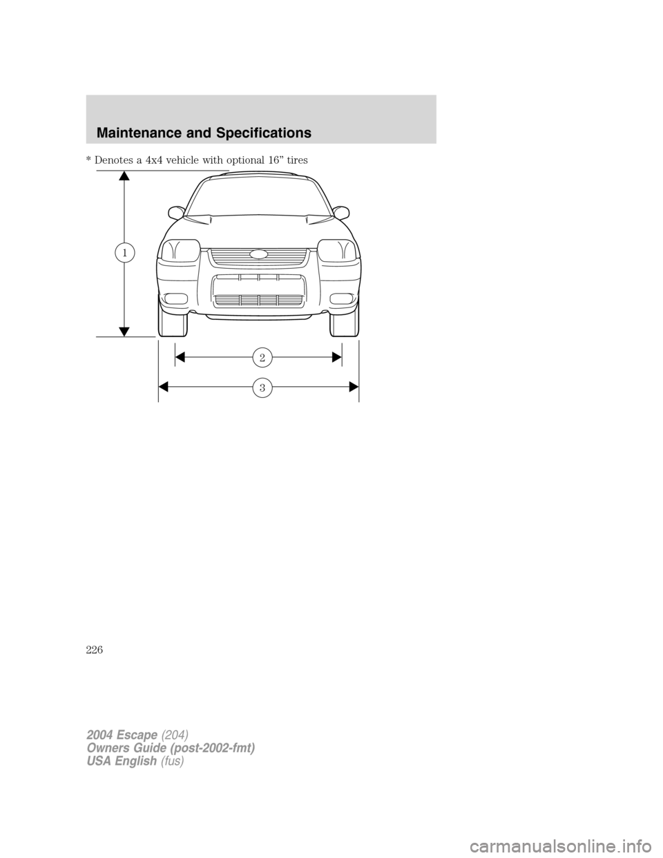 FORD ESCAPE 2004 1.G Owners Manual * Denotes a 4x4 vehicle with optional 16” tires
3
2
1
2004 Escape(204)
Owners Guide (post-2002-fmt)
USA English(fus)
Maintenance and Specifications
226 