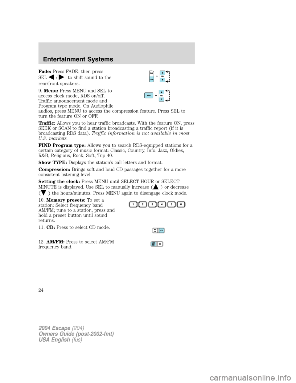 FORD ESCAPE 2004 1.G Owners Manual Fade:Press FADE; then press
SEL
/to shift sound to the
rear/front speakers.
9.Menu:Press MENU and SEL to
access clock mode, RDS on/off,
Traffic announcement mode and
Program type mode. On Audiophile
a