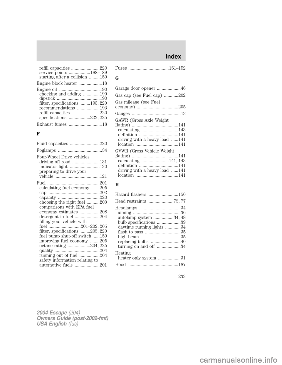 FORD ESCAPE 2004 1.G Owners Manual refill capacities ........................220
service points ..................188–189
starting after a collision .........150
Engine block heater .................118
Engine oil ...................
