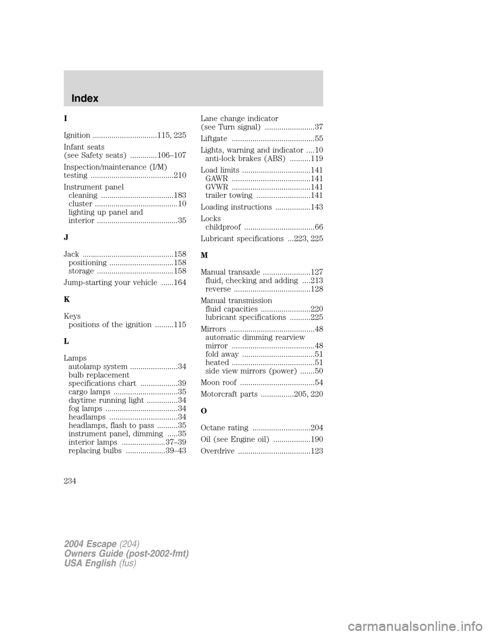 FORD ESCAPE 2004 1.G Owners Manual I
Ignition ...............................115, 225
Infant seats
(see Safety seats) .............106–107
Inspection/maintenance (I/M)
testing ........................................210
Instrument pa