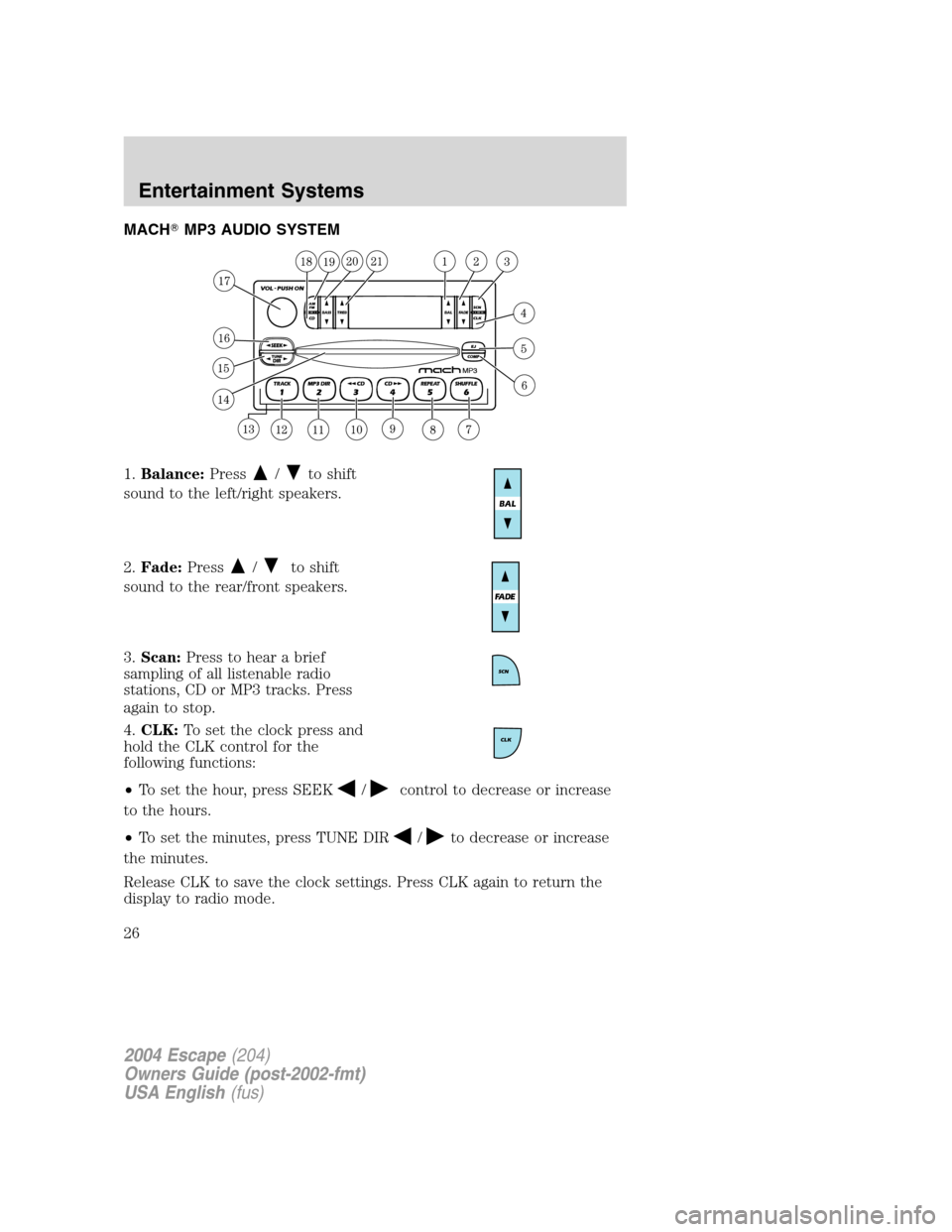 FORD ESCAPE 2004 1.G Owners Manual MACHMP3 AUDIO SYSTEM
1.Balance:Press
/to shift
sound to the left/right speakers.
2.Fade:Press
/to shift
sound to the rear/front speakers.
3.Scan:Press to hear a brief
sampling of all listenable radio