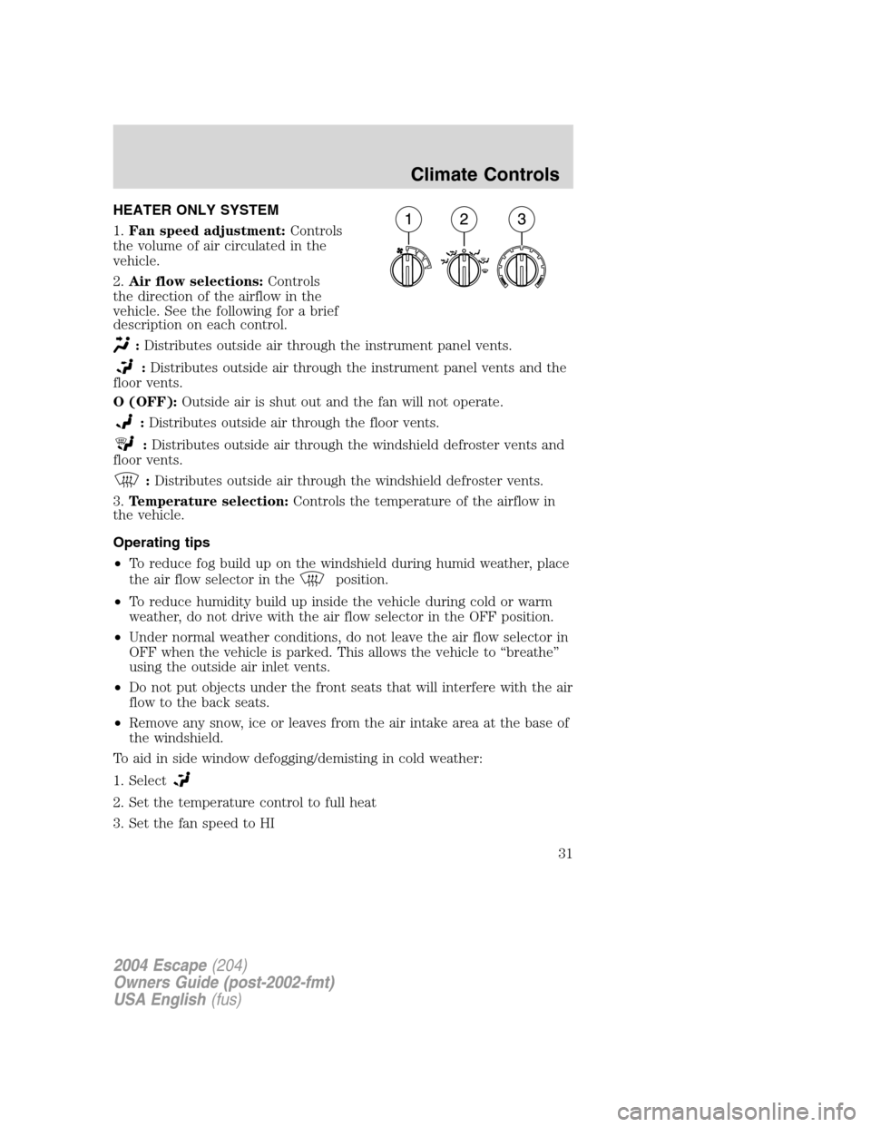 FORD ESCAPE 2004 1.G Owners Guide HEATER ONLY SYSTEM
1.Fan speed adjustment:Controls
the volume of air circulated in the
vehicle.
2.Air flow selections:Controls
the direction of the airflow in the
vehicle. See the following for a brie
