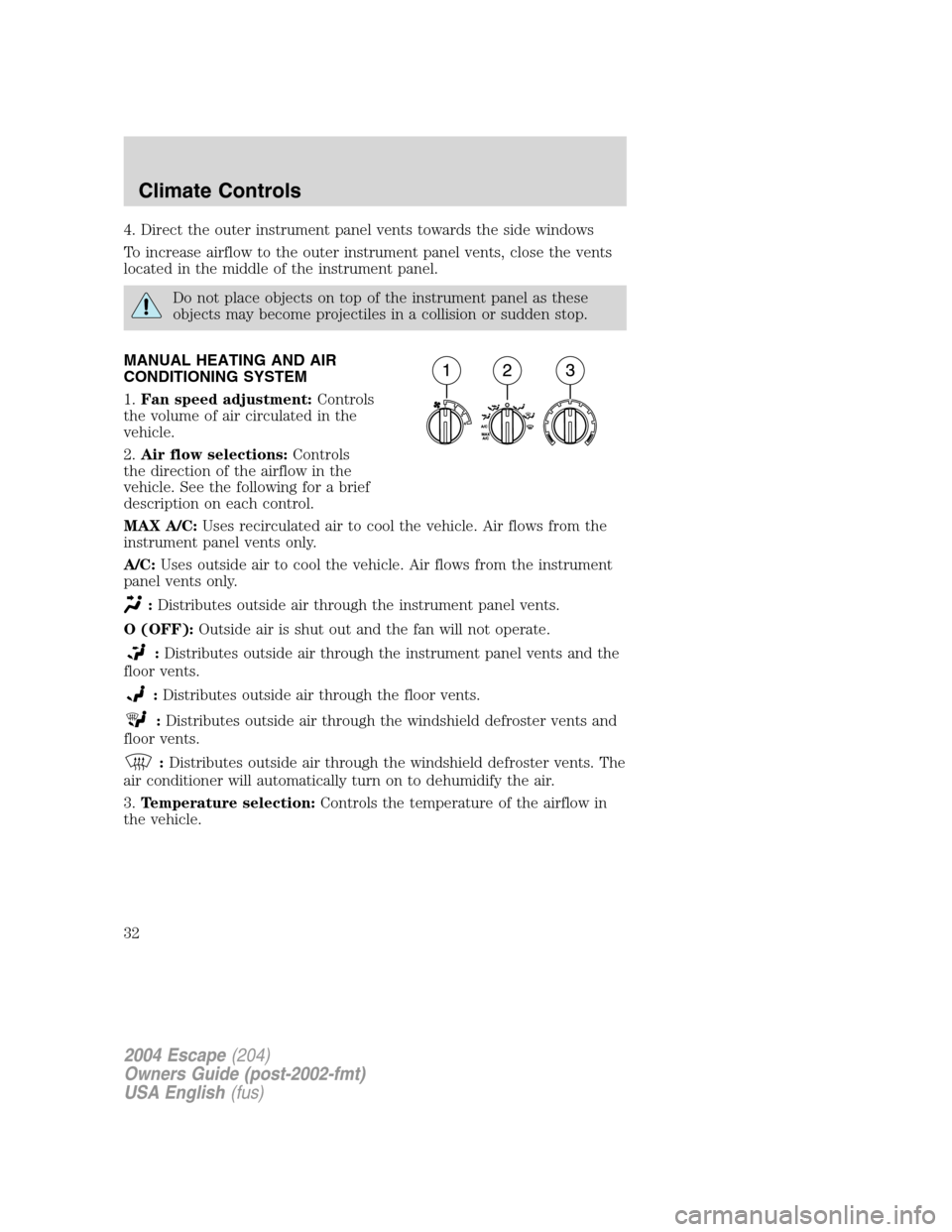 FORD ESCAPE 2004 1.G Owners Guide 4. Direct the outer instrument panel vents towards the side windows
To increase airflow to the outer instrument panel vents, close the vents
located in the middle of the instrument panel.
Do not place