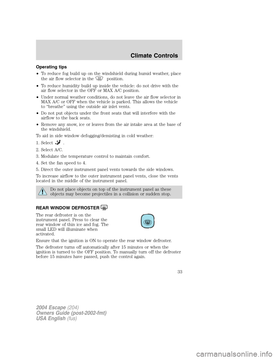 FORD ESCAPE 2004 1.G Owners Guide Operating tips
•To reduce fog build up on the windshield during humid weather, place
the air flow selector in the
position.
•To reduce humidity build up inside the vehicle: do not drive with the
a