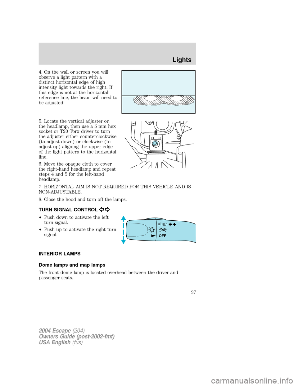 FORD ESCAPE 2004 1.G Owners Guide 4. On the wall or screen you will
observe a light pattern with a
distinct horizontal edge of high
intensity light towards the right. If
this edge is not at the horizontal
reference line, the beam will