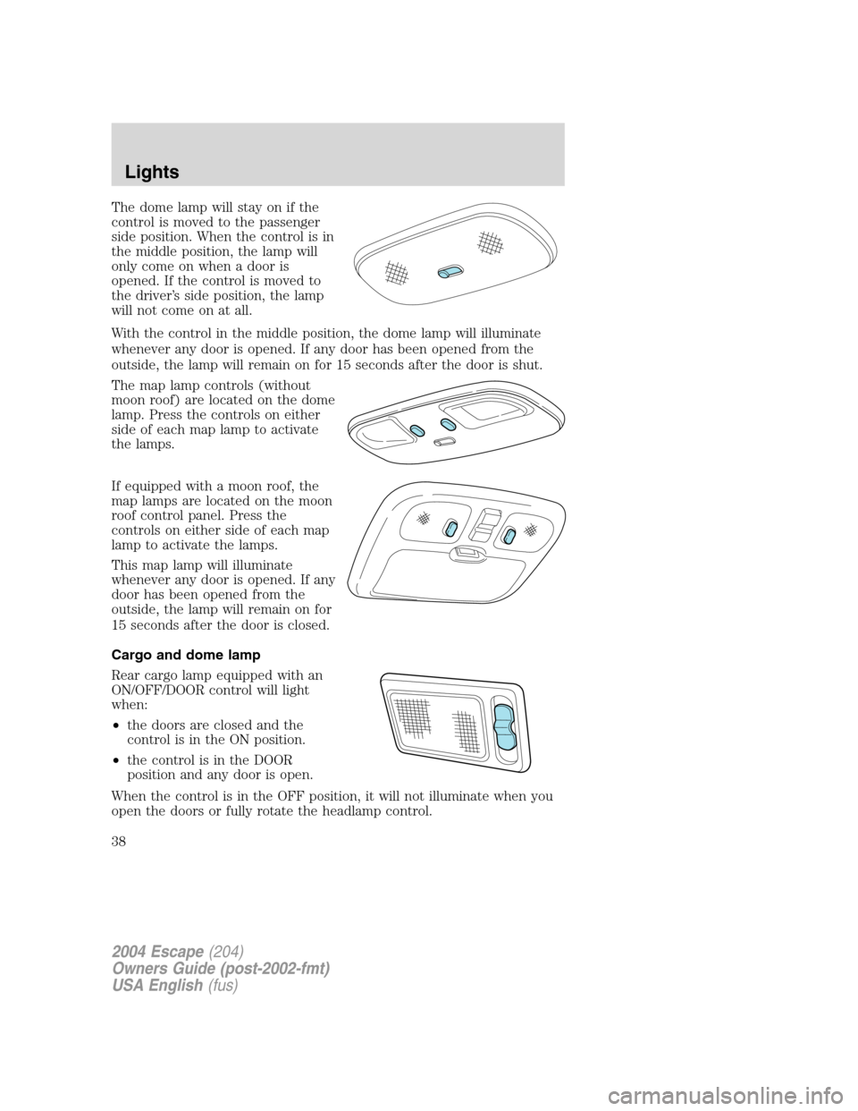 FORD ESCAPE 2004 1.G Owners Guide The dome lamp will stay on if the
control is moved to the passenger
side position. When the control is in
the middle position, the lamp will
only come on when a door is
opened. If the control is moved