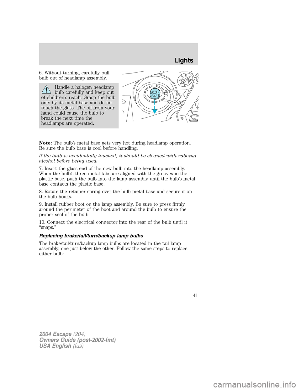FORD ESCAPE 2004 1.G Owners Manual 6. Without turning, carefully pull
bulb out of headlamp assembly.
Handle a halogen headlamp
bulb carefully and keep out
of children’s reach. Grasp the bulb
only by its metal base and do not
touch th FORD ESCAPE 2004 1.G Owners Manual 6. Without turning, carefully pull
bulb out of headlamp assembly.
Handle a halogen headlamp
bulb carefully and keep out
of children’s reach. Grasp the bulb
only by its metal base and do not
touch th