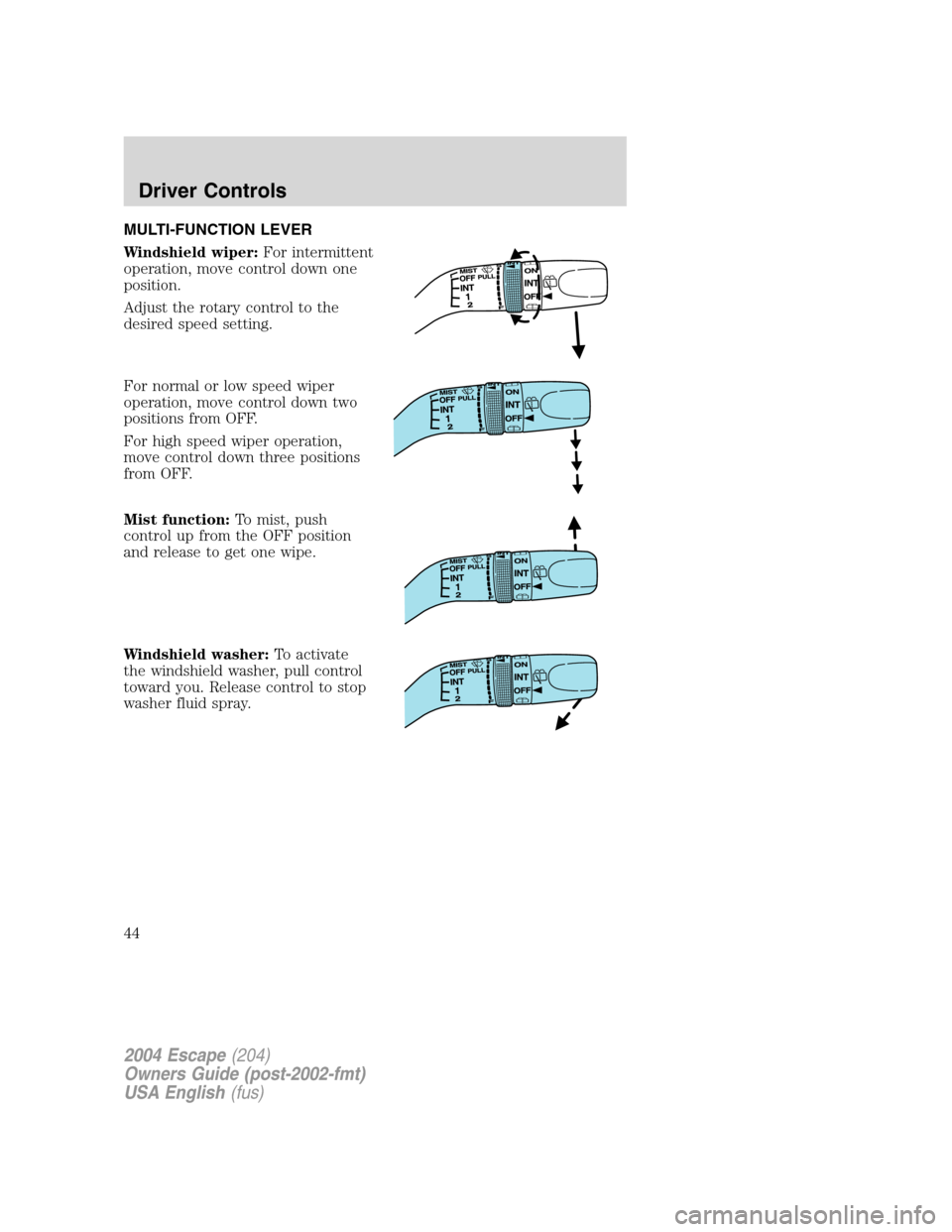 FORD ESCAPE 2004 1.G Service Manual MULTI-FUNCTION LEVER
Windshield wiper:For intermittent
operation, move control down one
position.
Adjust the rotary control to the
desired speed setting.
For normal or low speed wiper
operation, move 