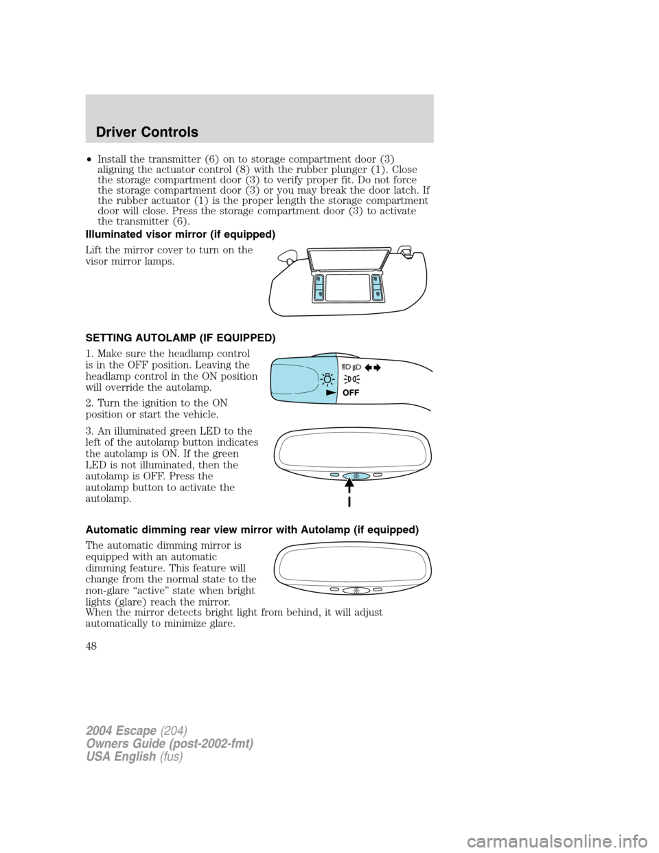 FORD ESCAPE 2004 1.G Owners Manual •Install the transmitter (6) on to storage compartment door (3)
aligning the actuator control (8) with the rubber plunger (1). Close
the storage compartment door (3) to verify proper fit. Do not for