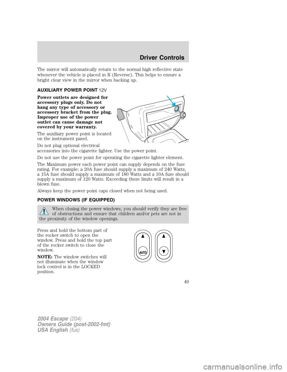 FORD ESCAPE 2004 1.G Service Manual The mirror will automatically return to the normal high reflective state
whenever the vehicle is placed in R (Reverse). This helps to ensure a
bright clear view in the mirror when backing up.
AUXILIAR