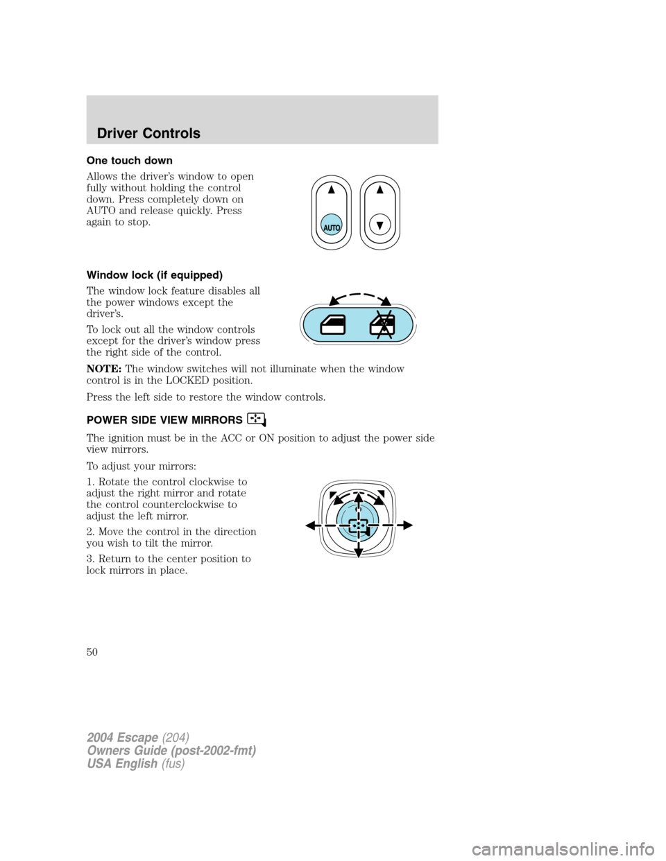 FORD ESCAPE 2004 1.G Service Manual One touch down
Allows the driver’s window to open
fully without holding the control
down. Press completely down on
AUTO and release quickly. Press
again to stop.
Window lock (if equipped)
The window