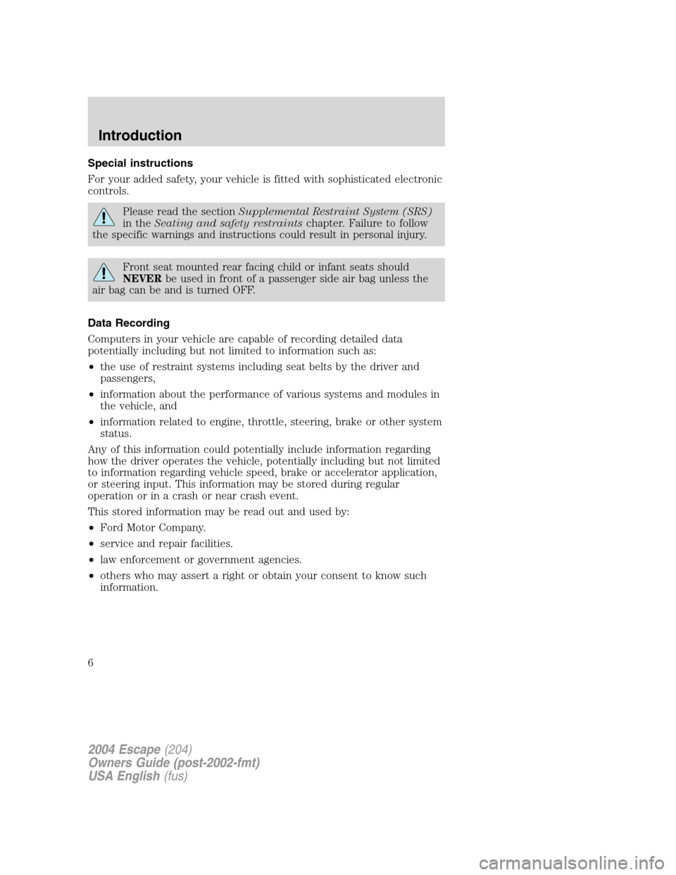 FORD ESCAPE 2004 1.G Owners Manual Special instructions
For your added safety, your vehicle is fitted with sophisticated electronic
controls.
Please read the sectionSupplemental Restraint System (SRS)
in theSeating and safety restraint FORD ESCAPE 2004 1.G Owners Manual Special instructions
For your added safety, your vehicle is fitted with sophisticated electronic
controls.
Please read the sectionSupplemental Restraint System (SRS)
in theSeating and safety restraint