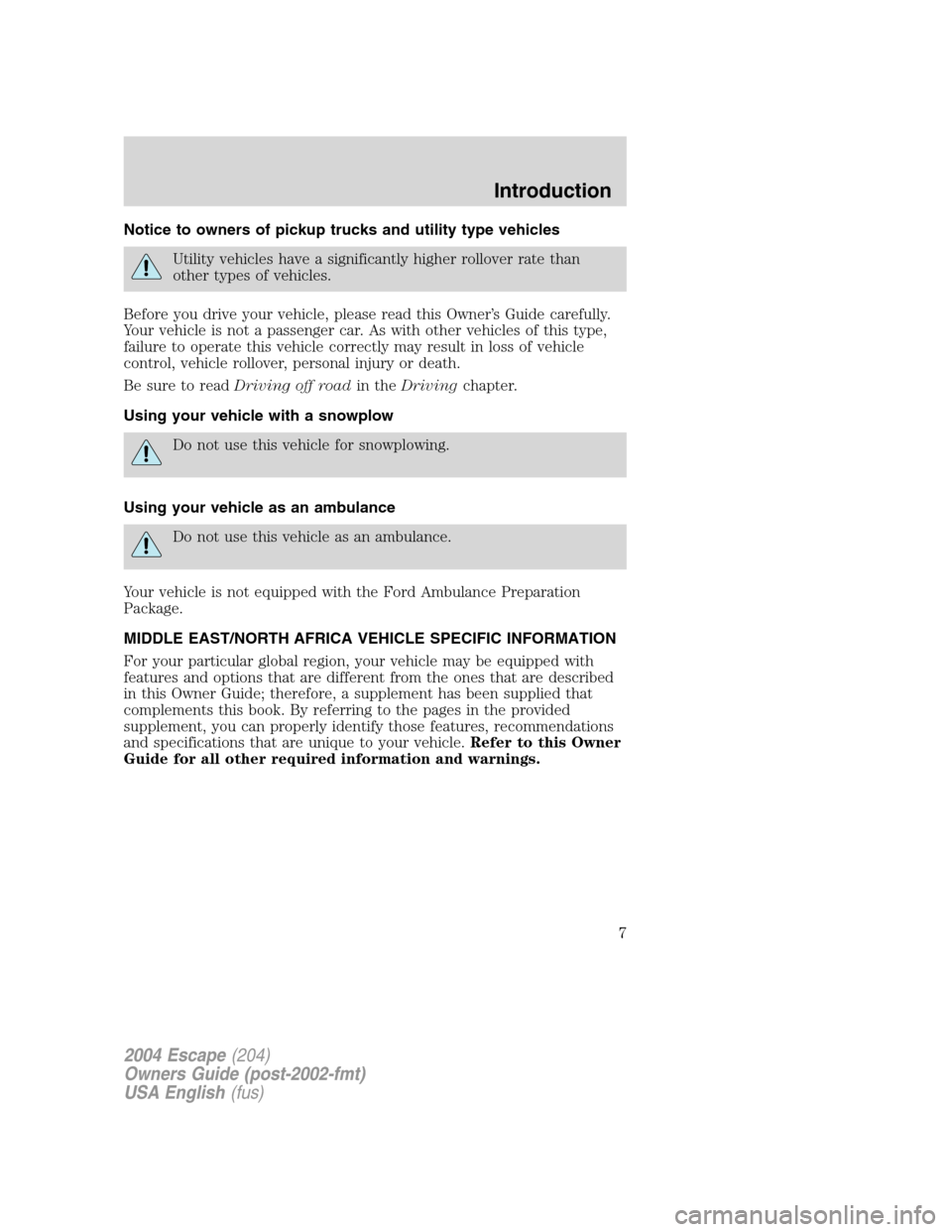 FORD ESCAPE 2004 1.G Owners Manual Notice to owners of pickup trucks and utility type vehicles
Utility vehicles have a significantly higher rollover rate than
other types of vehicles.
Before you drive your vehicle, please read this Own FORD ESCAPE 2004 1.G Owners Manual Notice to owners of pickup trucks and utility type vehicles
Utility vehicles have a significantly higher rollover rate than
other types of vehicles.
Before you drive your vehicle, please read this Own