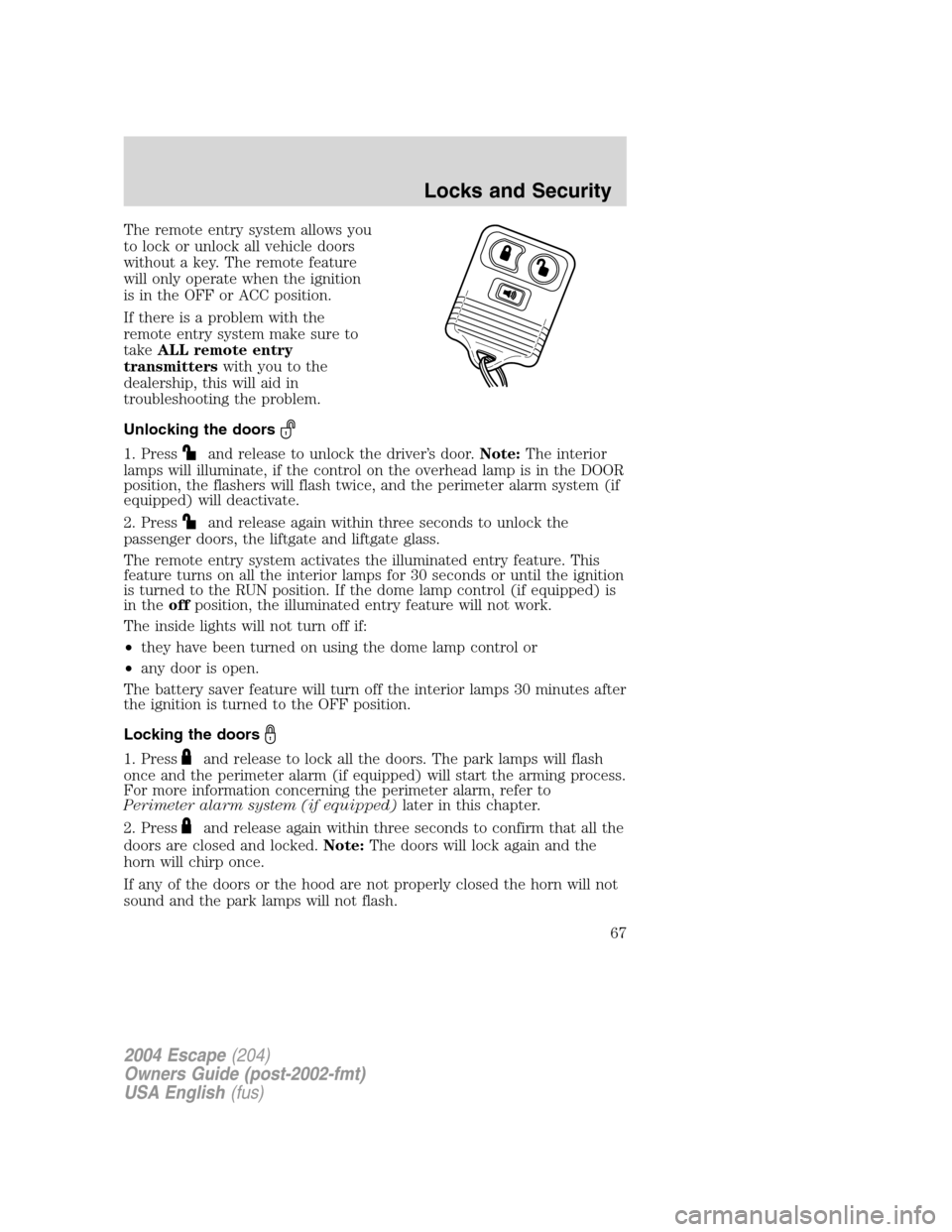 FORD ESCAPE 2004 1.G Owners Manual The remote entry system allows you
to lock or unlock all vehicle doors
without a key. The remote feature
will only operate when the ignition
is in the OFF or ACC position.
If there is a problem with t FORD ESCAPE 2004 1.G Owners Manual The remote entry system allows you
to lock or unlock all vehicle doors
without a key. The remote feature
will only operate when the ignition
is in the OFF or ACC position.
If there is a problem with t