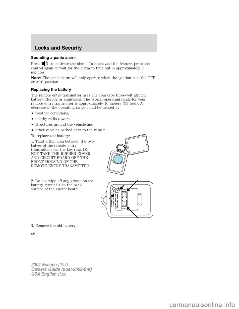 FORD ESCAPE 2004 1.G Owners Manual Sounding a panic alarm
Press
to activate the alarm. To deactivate the feature, press the
control again or wait for the alarm to time out in approximately 3
minutes.
Note:The panic alarm will only oper FORD ESCAPE 2004 1.G Owners Manual Sounding a panic alarm
Press
to activate the alarm. To deactivate the feature, press the
control again or wait for the alarm to time out in approximately 3
minutes.
Note:The panic alarm will only oper